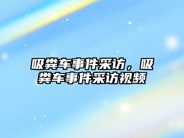 吸糞車事件采訪，吸糞車事件采訪視頻