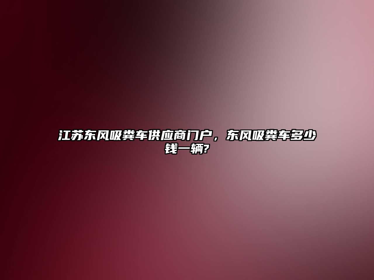 江蘇東風(fēng)吸糞車供應(yīng)商門戶，東風(fēng)吸糞車多少錢一輛?