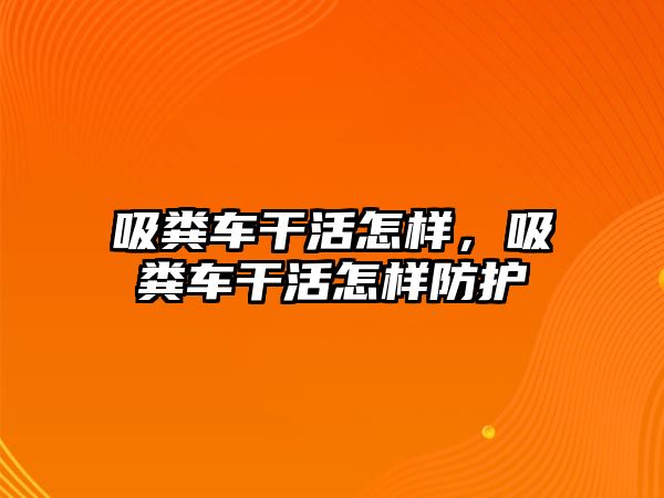 吸糞車干活怎樣，吸糞車干活怎樣防護