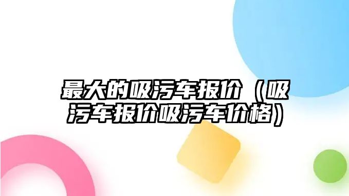 最大的吸污車報價（吸污車報價吸污車價格）