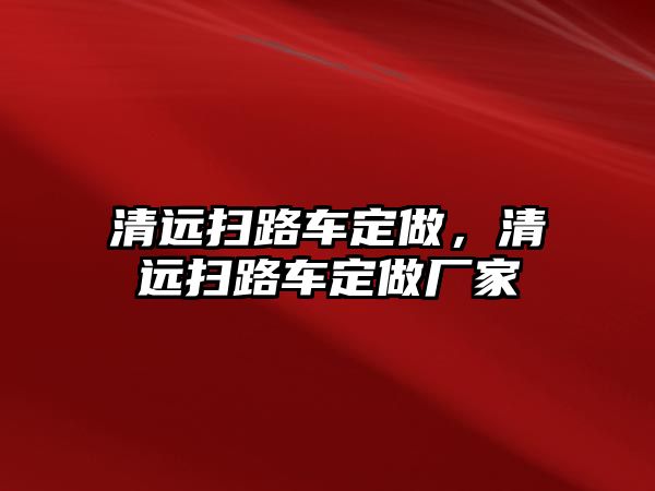 清遠(yuǎn)掃路車定做，清遠(yuǎn)掃路車定做廠家