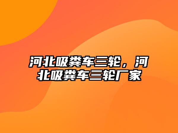 河北吸糞車三輪，河北吸糞車三輪廠家