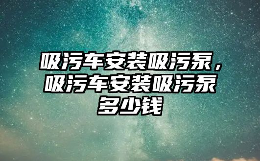 吸污車安裝吸污泵，吸污車安裝吸污泵多少錢