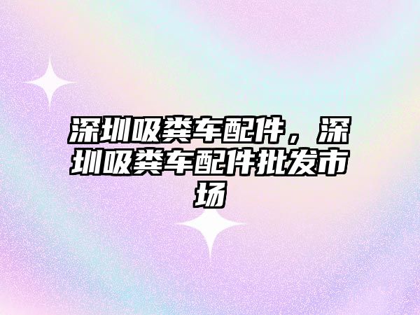 深圳吸糞車配件，深圳吸糞車配件批發(fā)市場