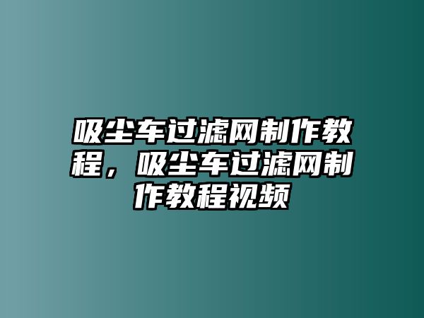 吸塵車過濾網制作教程，吸塵車過濾網制作教程視頻