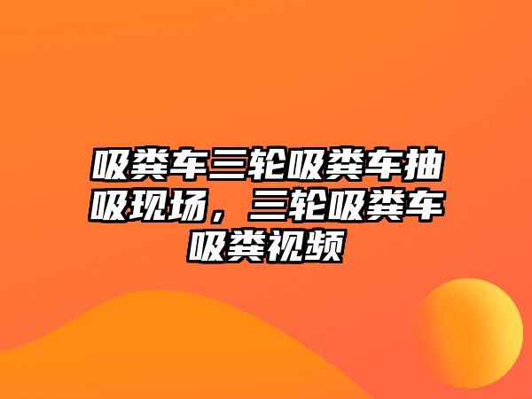 吸糞車三輪吸糞車抽吸現(xiàn)場，三輪吸糞車吸糞視頻