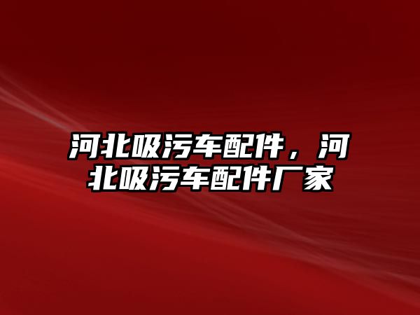 河北吸污車配件，河北吸污車配件廠家