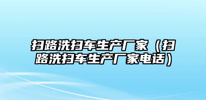 掃路洗掃車生產(chǎn)廠家（掃路洗掃車生產(chǎn)廠家電話）