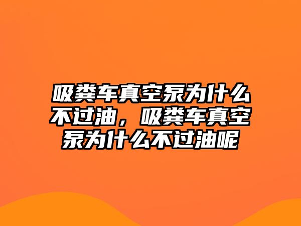 吸糞車真空泵為什么不過油，吸糞車真空泵為什么不過油呢