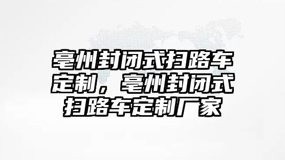 亳州封閉式掃路車定制，亳州封閉式掃路車定制廠家