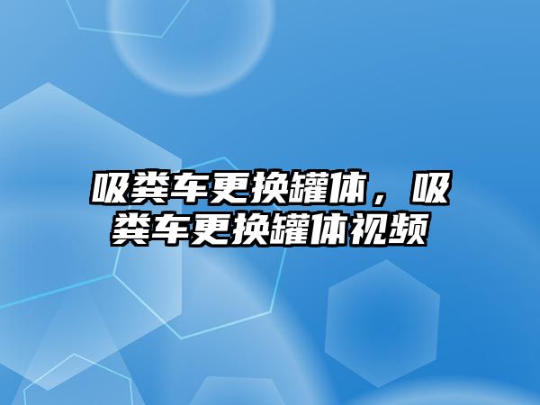 吸糞車更換罐體，吸糞車更換罐體視頻