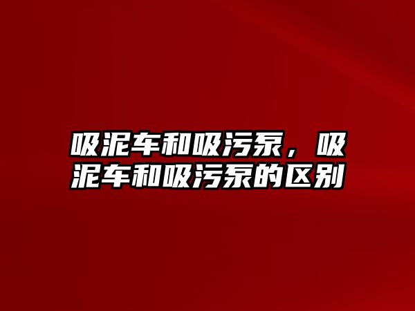 吸泥車和吸污泵，吸泥車和吸污泵的區(qū)別