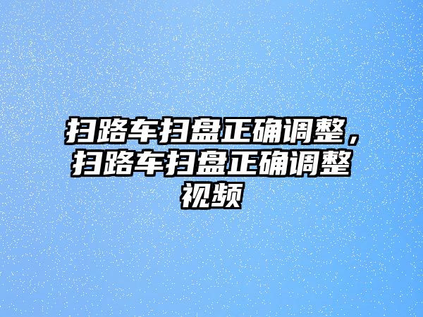 掃路車掃盤正確調整，掃路車掃盤正確調整視頻