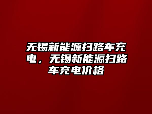 無錫新能源掃路車充電，無錫新能源掃路車充電價(jià)格