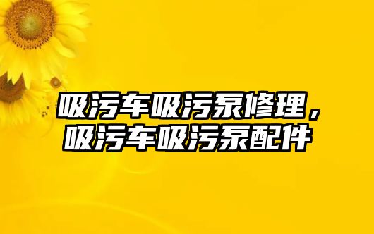 吸污車吸污泵修理，吸污車吸污泵配件