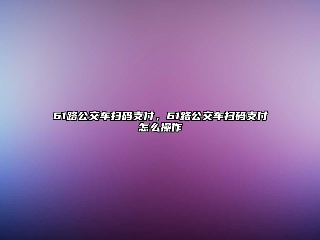 61路公交車掃碼支付，61路公交車掃碼支付怎么操作