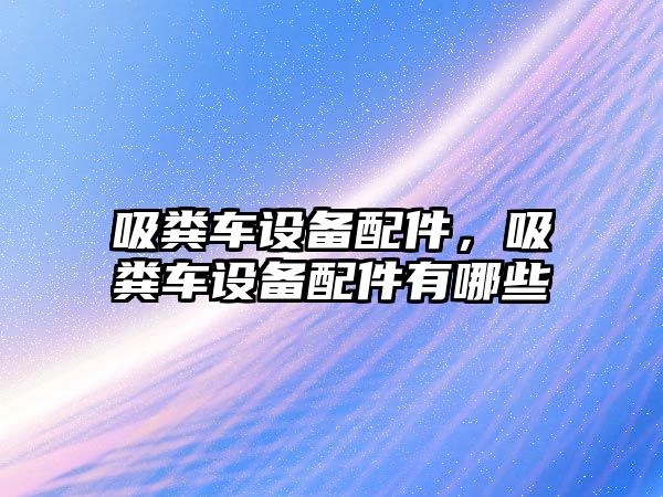 吸糞車設(shè)備配件，吸糞車設(shè)備配件有哪些