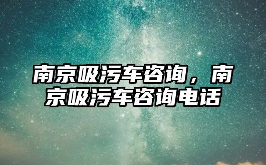 南京吸污車咨詢，南京吸污車咨詢電話