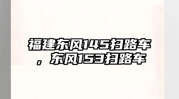 福建東風(fēng)145掃路車，東風(fēng)153掃路車