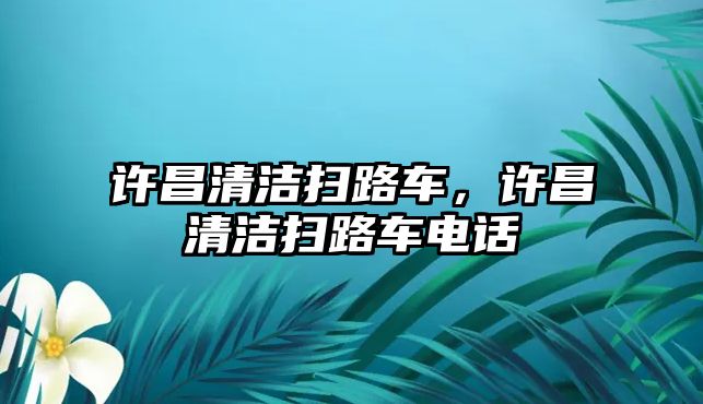 許昌清潔掃路車，許昌清潔掃路車電話