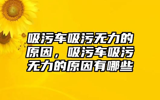 吸污車吸污無力的原因，吸污車吸污無力的原因有哪些