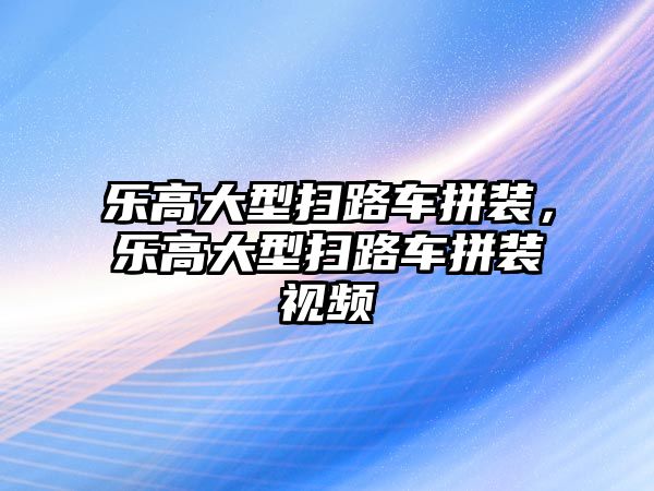 樂高大型掃路車拼裝，樂高大型掃路車拼裝視頻