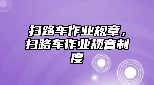 掃路車作業(yè)規(guī)章，掃路車作業(yè)規(guī)章制度