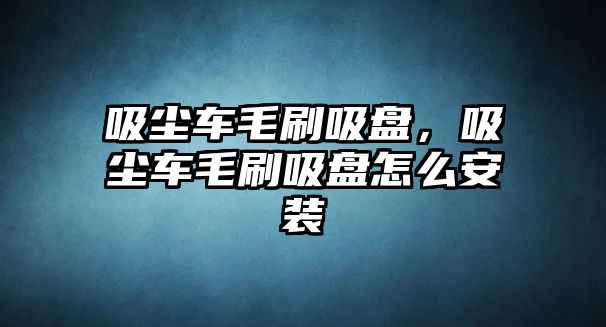 吸塵車毛刷吸盤，吸塵車毛刷吸盤怎么安裝