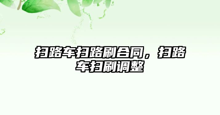 掃路車掃路刷合同，掃路車掃刷調(diào)整