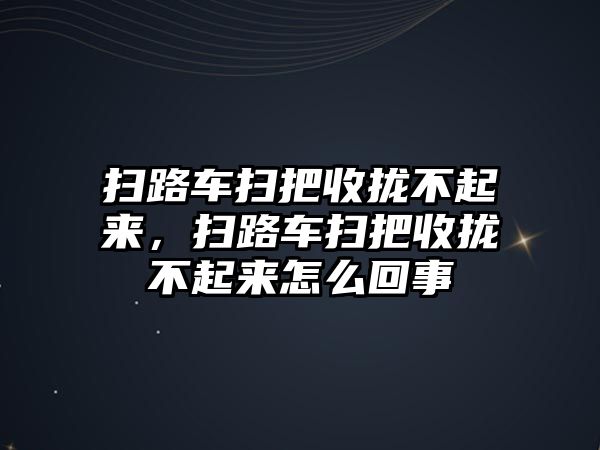 掃路車掃把收攏不起來，掃路車掃把收攏不起來怎么回事