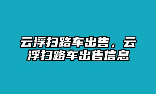 云浮掃路車出售，云浮掃路車出售信息