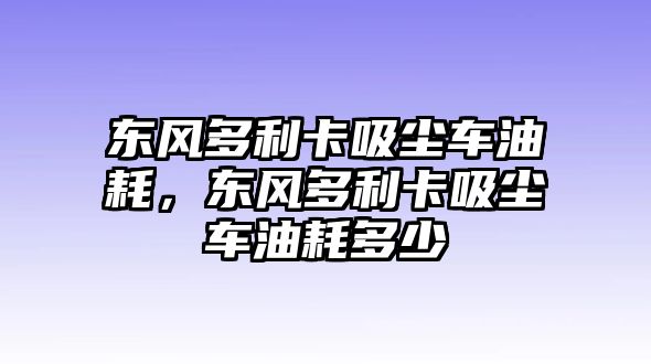 東風(fēng)多利卡吸塵車油耗，東風(fēng)多利卡吸塵車油耗多少