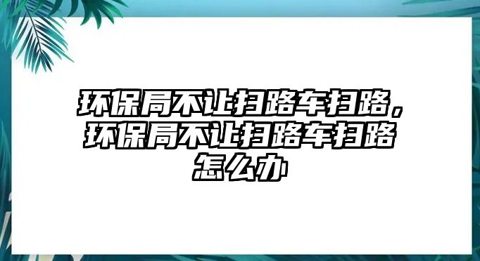 環(huán)保局不讓掃路車掃路，環(huán)保局不讓掃路車掃路怎么辦