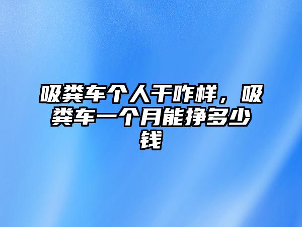 吸糞車個人干咋樣，吸糞車一個月能掙多少錢