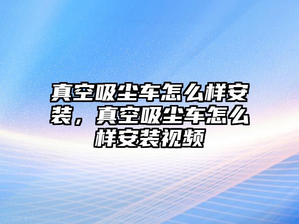 真空吸塵車怎么樣安裝，真空吸塵車怎么樣安裝視頻