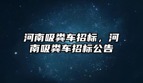 河南吸糞車招標，河南吸糞車招標公告