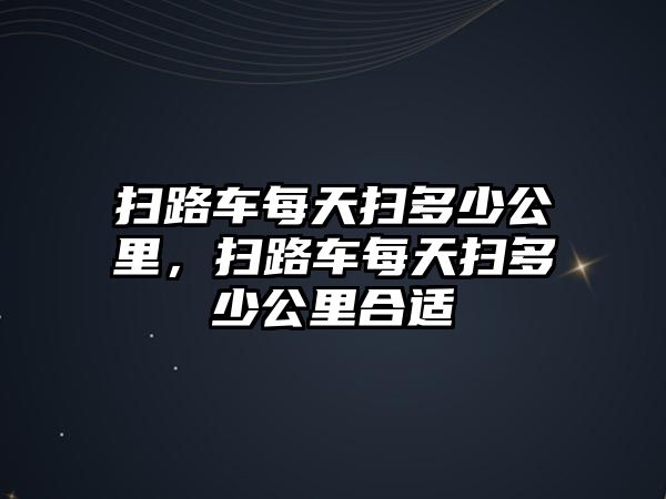 掃路車每天掃多少公里，掃路車每天掃多少公里合適