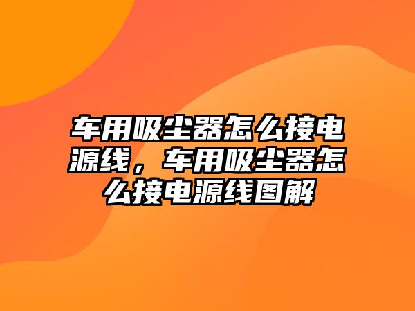 車用吸塵器怎么接電源線，車用吸塵器怎么接電源線圖解