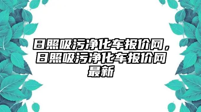 日照吸污凈化車報價網(wǎng)，日照吸污凈化車報價網(wǎng)最新