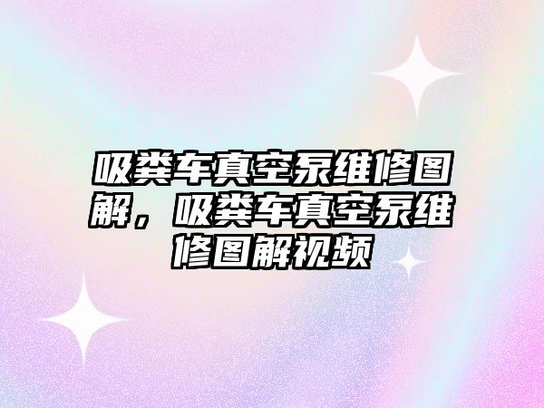 吸糞車真空泵維修圖解，吸糞車真空泵維修圖解視頻