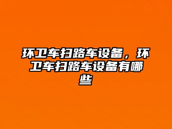 環(huán)衛(wèi)車掃路車設(shè)備，環(huán)衛(wèi)車掃路車設(shè)備有哪些