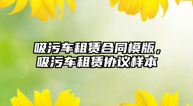 吸污車租賃合同模版，吸污車租賃協(xié)議樣本