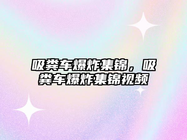 吸糞車爆炸集錦，吸糞車爆炸集錦視頻