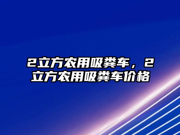 2立方農(nóng)用吸糞車，2立方農(nóng)用吸糞車價(jià)格