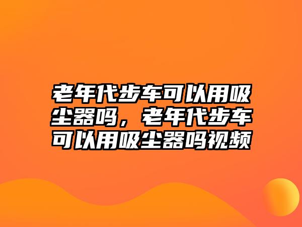 老年代步車可以用吸塵器嗎，老年代步車可以用吸塵器嗎視頻