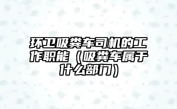 環(huán)衛(wèi)吸糞車司機的工作職能（吸糞車屬于什么部門）