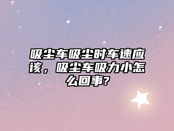 吸塵車吸塵時(shí)車速應(yīng)該，吸塵車吸力小怎么回事?