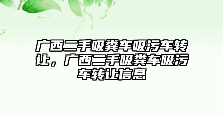 廣西二手吸糞車吸污車轉讓，廣西二手吸糞車吸污車轉讓信息