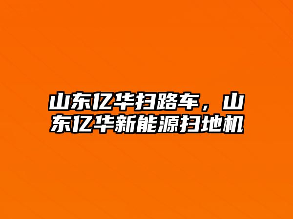 山東億華掃路車(chē)，山東億華新能源掃地機(jī)