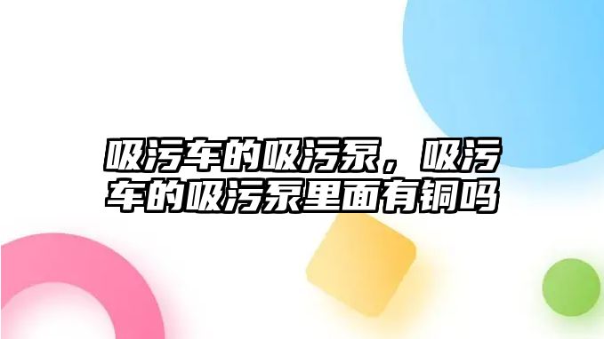 吸污車的吸污泵，吸污車的吸污泵里面有銅嗎